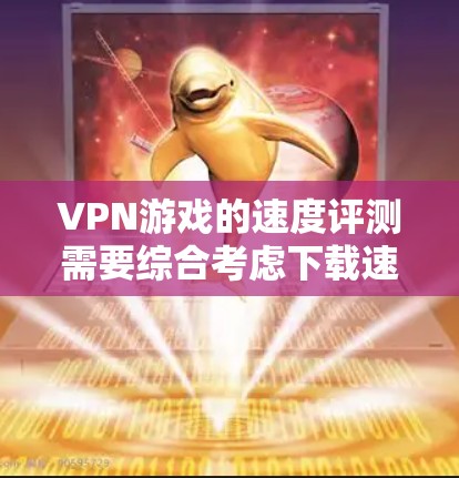 VPN游戏的速度评测需要综合考虑下载速度、网络速度、服务器响应时间和延迟等因素。以下是一些综合性的 VPN 游戏速度评测