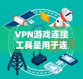 VPN游戏连接工具是用于连接到VPN服务的工具，主要包括以下几种类型