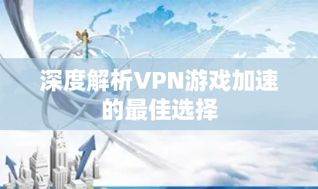 深度解析VPN游戏加速的最佳选择