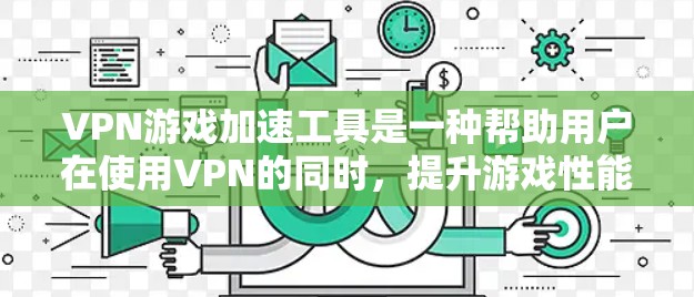 VPN游戏加速工具是一种帮助用户在使用VPN的同时，提升游戏性能的工具。这些工具通常包括加速软件、VPN服务器管理工具等，能够帮助用户更高效地管理VPN连接，并优化游戏体验