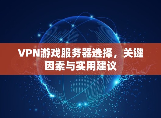 VPN游戏服务器选择，关键因素与实用建议