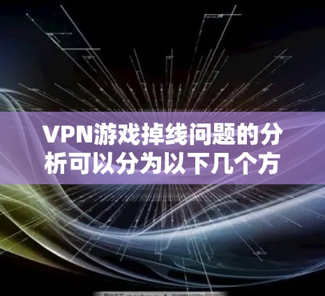 VPN游戏掉线问题的分析可以分为以下几个方面