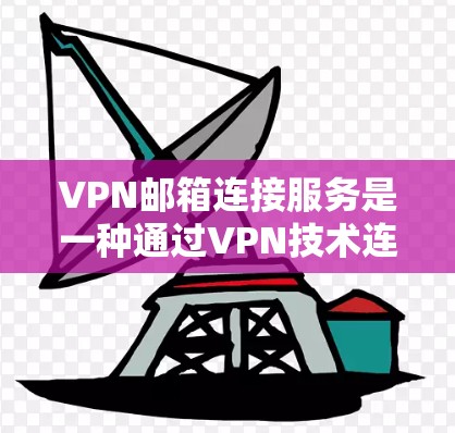 VPN邮箱连接服务是一种通过VPN技术连接用户邮箱的方式，旨在提供安全的邮箱访问。以下是对该服务的详细说明