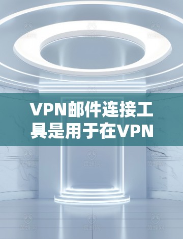 VPN邮件连接工具是用于在VPN网络中发送电子邮件的软件，通常包括加密传输和邮件管理功能。以下是一些常见的VPN邮件连接工具及其使用步骤