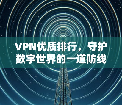 VPN优质排行，守护数字世界的一道防线