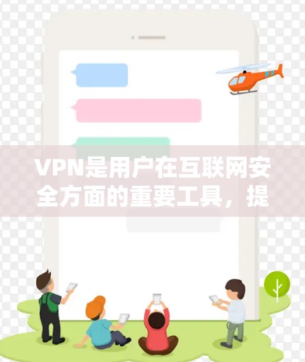 VPN是用户在互联网安全方面的重要工具，提供了一个安全的网络环境。以下是一些知名的VPN平台和他们的官网，供用户参考