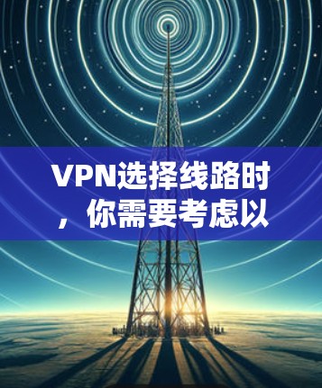 VPN选择线路时,你需要考虑以下因素