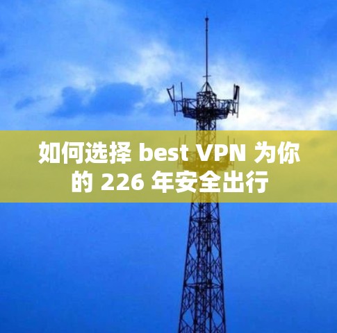 如何选择 best VPN 为你的 226 年安全出行