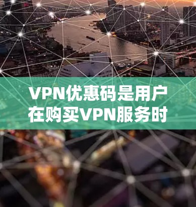 VPN优惠码是用户在购买VPN服务时常见的支付方式之一，但需要注意的是，使用优惠码时必须遵守平台的使用规则和限制，避免被骗子利用。以下是一些常见的VPN优惠码获取方法