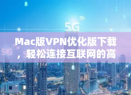 Mac版VPN优化版下载，轻松连接互联网的高效选择