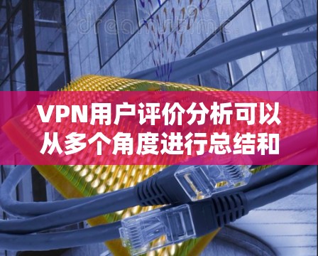 VPN用户评价分析可以从多个角度进行总结和评价，以下是常见的评价指标和分析方向
