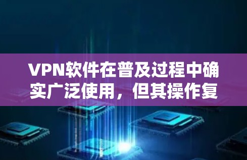 VPN软件在普及过程中确实广泛使用，但其操作复杂性可能让用户感到困惑和不便。以下是针对用户可能存在的问题的详细分析和建议