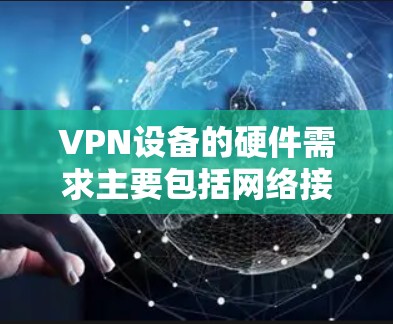 VPN设备的硬件需求主要包括网络接口、计算资源、网络带宽、防火墙支持、设备类型选择以及安全配置。以下是详细的指导步骤