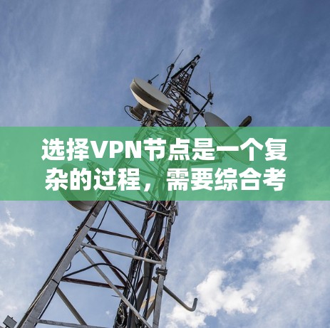 选择VPN节点是一个复杂的过程,需要综合考虑多个因素。以下是一个结构化的总结,帮助您做出明智的选择