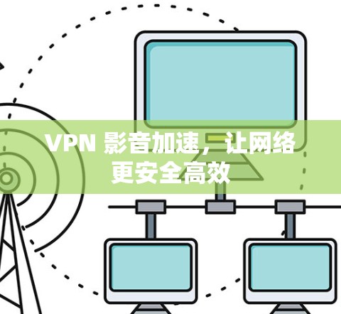 VPN 影音加速，让网络更安全高效