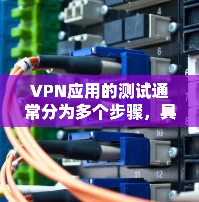 VPN应用的测试通常分为多个步骤，具体步骤如下