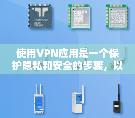 使用VPN应用是一个保护隐私和安全的步骤，以下是详细的使用说明和注意事项
