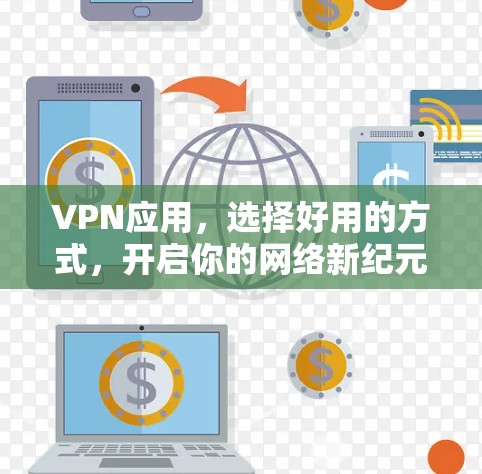 VPN应用，选择好用的方式，开启你的网络新纪元