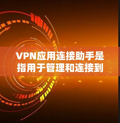 VPN应用连接助手是指用于管理和连接到VPN应用的软件或工具,帮助用户配置和管理这些应用。以下是关于VPN应用连接助手的详细分析