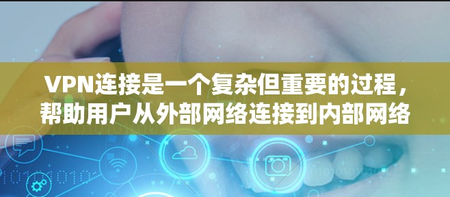 VPN连接是一个复杂但重要的过程，帮助用户从外部网络连接到内部网络。以下是系统化的步骤和建议，帮助您理解和操作VPN连接