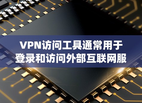 VPN访问工具通常用于登录和访问外部互联网服务,如点对点VPN、Multiprotocol Label Switching(MPLS)VPN等。以下是使用VPN访问工具的详细步骤指南