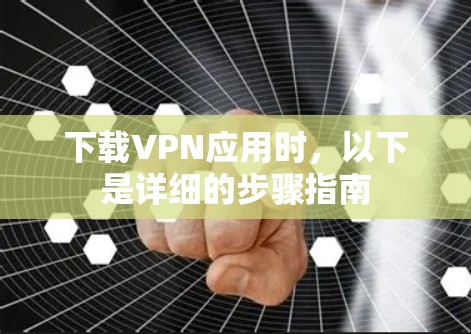 下载VPN应用时，以下是详细的步骤指南
