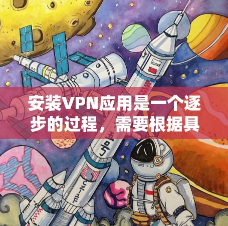 安装VPN应用是一个逐步的过程，需要根据具体的应用类型和需求进行操作。以下是一个全面的指南，涵盖常见的VPN应用、安装步骤和使用方法