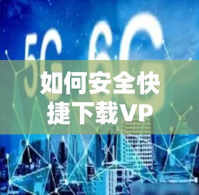 如何安全快捷下载VPN应用