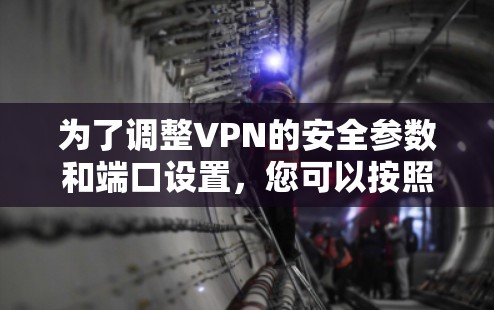 为了调整VPN的安全参数和端口设置,您可以按照以下步骤进行