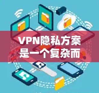 VPN隐私方案是一个复杂而重要的安全措施，旨在保护用户在使用VPN时的安全隐私。以下是一个分步骤的VPN隐私解决方案指南