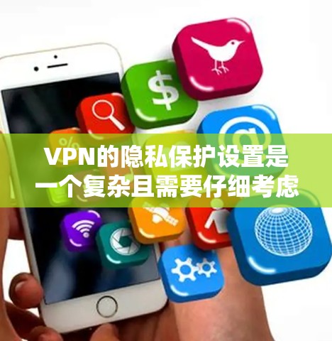 VPN的隐私保护设置是一个复杂且需要仔细考虑的过程，以确保用户数据的安全。以下是一个总结性的步骤指南，帮助您更好地实施VPN的隐私保护设置