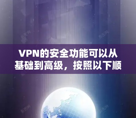 VPN的安全功能可以从基础到高级,按照以下顺序排列,以帮助您更好地理解和选择适合的保护措施