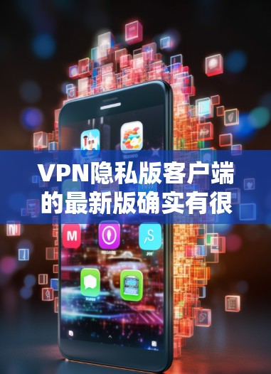 VPN隐私版客户端的最新版确实有很多选择，但通常以功能、安全性和用户评价为标准。以下是一些常见的 VPN 楼盘客户端推荐，它们通常具备较高的隐私保护和安全性