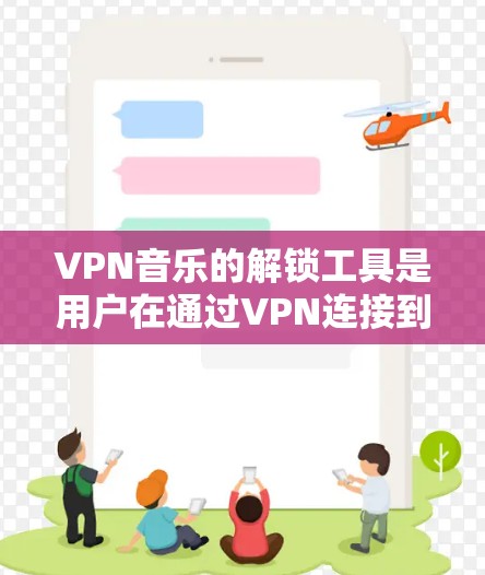 VPN音乐的解锁工具是用户在通过VPN连接到本地音乐网站时，为了更好地下载和管理音乐而使用的工具。以下是对这些工具的详细分析和推荐