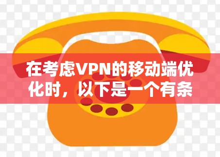 在考虑VPN的移动端优化时,以下是一个有条理的总结和建议