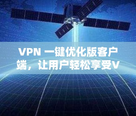 VPN 一键优化版客户端,让用户轻松享受VPN体验