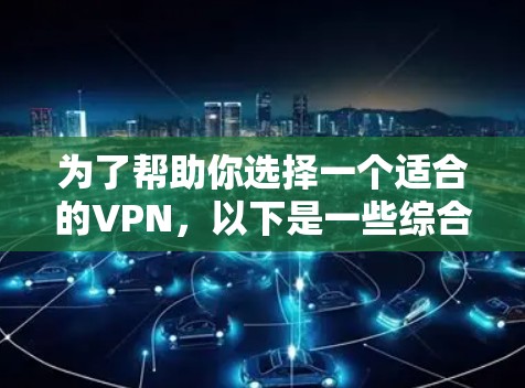 为了帮助你选择一个适合的VPN，以下是一些综合考虑的因素和推荐
