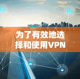 为了有效地选择和使用VPN，以下是一个有条理的指南