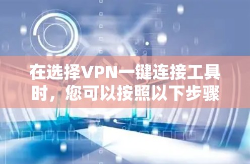 在选择VPN一键连接工具时,您可以按照以下步骤进行