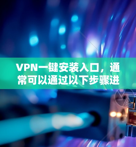 VPN一键安装入口，通常可以通过以下步骤进行安装