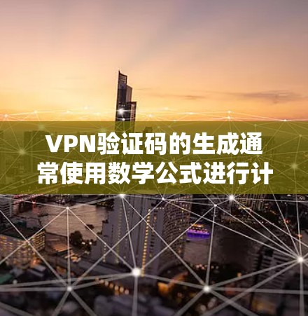 VPN验证码的生成通常使用数学公式进行计算，具体步骤如下