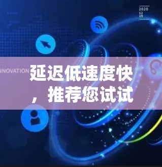 延迟低速度快，推荐您试试