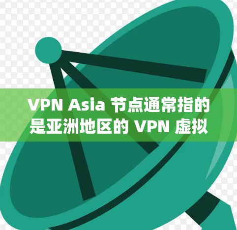VPN Asia 节点通常指的是亚洲地区的 VPN 虚拟网络)服务器或节点。这些服务器用于提供VPN服务,允许用户在亚洲地区的网络设备上进行数据传输和加密通信