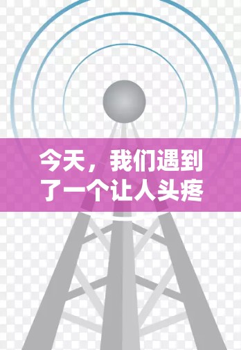 今天,我们遇到了一个让人头疼的问题—如何在通信系统中实现VPN?作为通信工程师,我对此深有体会。然而,面对复杂的网络环境,如何在有限的资源下实现高效、安全的VPN,这让我感到有些困惑