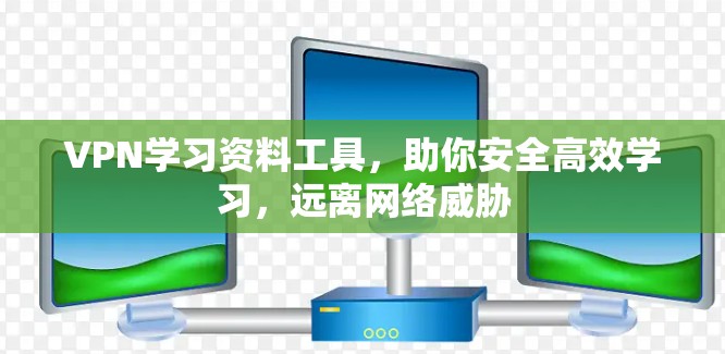 VPN学习资料工具,助你安全高效学习,远离网络威胁