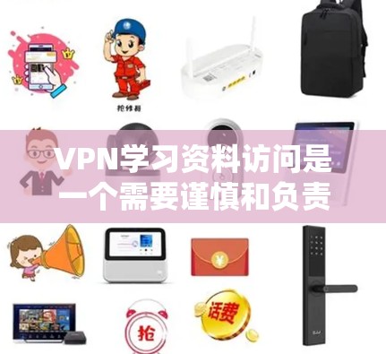 VPN学习资料访问是一个需要谨慎和负责任的事情,需要根据自己的知识和安全来决定。以下是关于VPN学习资料访问的一些建议