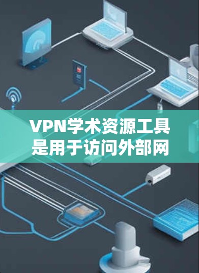 VPN学术资源工具是用于访问外部网络资源的专业工具,广泛应用于学术研究中。以下是关于如何使用VPN进行学术研究的详细步骤、安全问题、适用场景、技术细节以及潜在的法律问题的总结