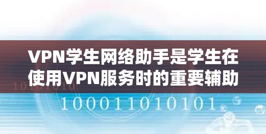 VPN学生网络助手是学生在使用VPN服务时的重要辅助工具,它在学习和网课中发挥着关键作用。以下是该工具的主要特点和功能