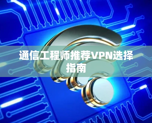通信工程师推荐VPN选择指南