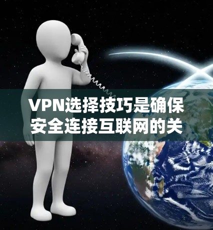 VPN选择技巧是确保安全连接互联网的关键。以下是一些常见的VPN选择技巧和注意事项,帮助你更好地选择适合自己的VPN服务